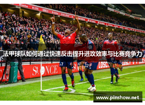 法甲球队如何通过快速反击提升进攻效率与比赛竞争力