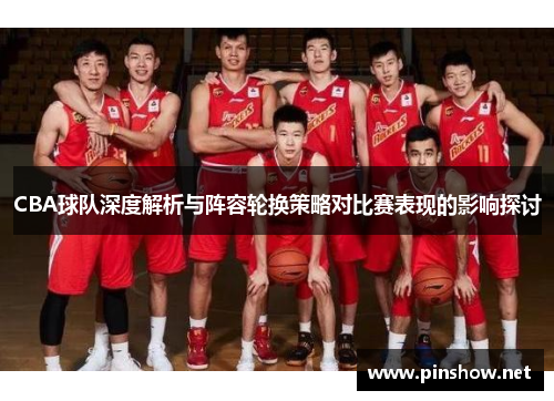 CBA球队深度解析与阵容轮换策略对比赛表现的影响探讨