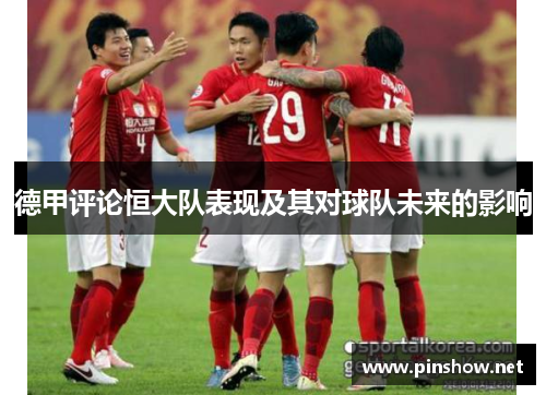 德甲评论恒大队表现及其对球队未来的影响